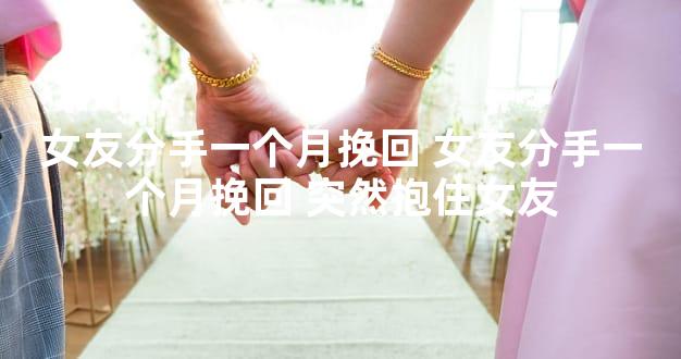 女友分手一个月挽回 女友分手一个月挽回 突然抱住女友
